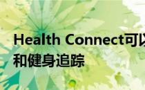 Health Connect可以让我们更接近全民健康和健身追踪