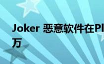 Joker 恶意软件在Play 商店安装量超过 50 万