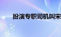 扮演专职司机叫宋扬的是哪部电视剧