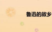 鲁迅的故乡简介是什么