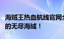 海贼王热血航线官网全新上线，探索航海梦想的无尽海域！