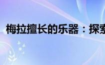梅拉擅长的乐器：探索音乐天才的演奏之旅