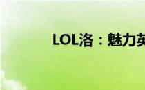 LOL洛：魅力英雄的魅力所在