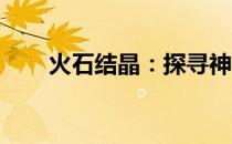 火石结晶：探寻神秘物质的独特魅力