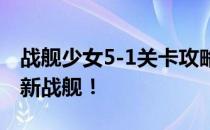 战舰少女5-1关卡攻略：挑战未知海域，解锁新战舰！