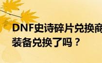 DNF史诗碎片兑换商店全新上线，你的史诗装备兑换了吗？