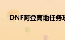 DNF阿登高地任务攻略：完美完成指南