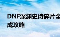 DNF深渊史诗碎片全解析：获取、作用及合成攻略