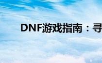 DNF游戏指南：寻找鹰吉的位置揭秘