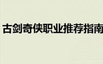 古剑奇侠职业推荐指南：哪个职业更适合你？