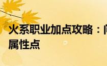 火系职业加点攻略：问道游戏中如何合理分配属性点
