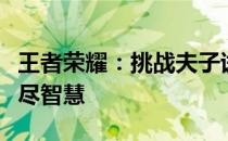 王者荣耀：挑战夫子试炼，探寻荣耀之路的无尽智慧