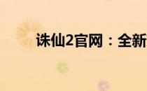 诛仙2官网：全新篇章，独步天下！