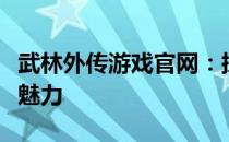 武林外传游戏官网：探索经典武侠世界的无尽魅力