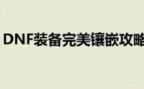 DNF装备完美镶嵌攻略：打造专属顶级装备！