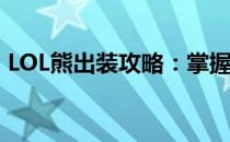 LOL熊出装攻略：掌握核心装备，轻松上分！