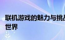 联机游戏的魅力与挑战：探索在线多人游戏的世界