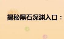 揭秘黑石深渊入口：通往神秘世界的门户