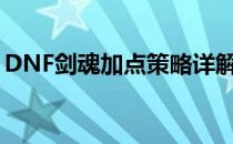 DNF剑魂加点策略详解：突破你的战斗极限！
