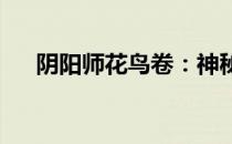 阴阳师花鸟卷：神秘的符咒与奇幻世界