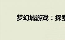 梦幻城游戏：探索神奇的虚拟世界