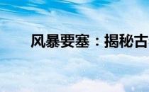 风暴要塞：揭秘古老文明的神秘力量