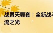 战灵天舞套：全新战斗时装亮相，引领时尚潮流之光