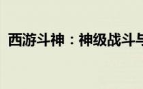 西游斗神：神级战斗与传奇冒险的完美结合