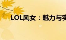 LOL风女：魅力与实力并存的角色解析
