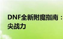 DNF全新附魔指南：助力角色成长，打造顶尖战力