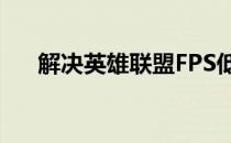 解决英雄联盟FPS低的实用方法与技巧
