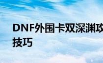 DNF外围卡双深渊攻略：轻松掌握双重深渊技巧