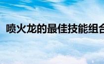 喷火龙的最佳技能组合：攻略详解配招策略
