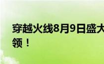 穿越火线8月9日盛大更新：惊天大礼等你来领！