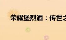 荣耀堡烈酒：传世之醇，尊享非凡品质