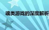 魂类游戏的深度解析：定义、特点与魅力
