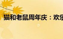 猫和老鼠周年庆：欢乐盛宴，共度美好时光