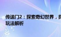 传送门2：探索奇幻世界，探索你的兴趣之旅！评测和游戏玩法解析