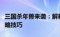 三国杀年兽来袭：解析年兽的来源、特点与攻略技巧