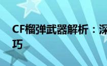 CF榴弹武器解析：深度探讨其性能与使用技巧