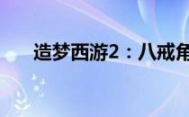造梦西游2：八戒角色攻略与技能解析