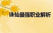 诛仙最强职业解析：哪个职业最厉害？