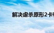 解决虐杀原形2卡顿问题的实用指南