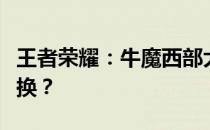 王者荣耀：牛魔西部大镖客皮肤，是否值得兑换？