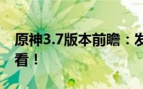 原神3.7版本前瞻：发布时间与全新内容抢鲜看！