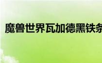 魔兽世界瓦加德黑铁条在哪？——攻略揭秘