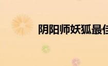 阴阳师妖狐最佳御魂搭配指南