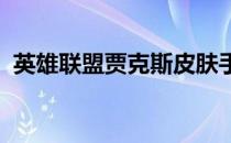 英雄联盟贾克斯皮肤手感大比拼：排行解析