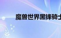 魔兽世界黑锋骑士团声望提升攻略
