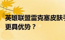 英雄联盟雷克塞皮肤手感对比评测：哪款皮肤更具优势？
